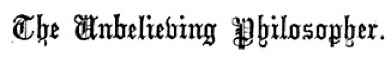 The Unbelieving Philosopher.