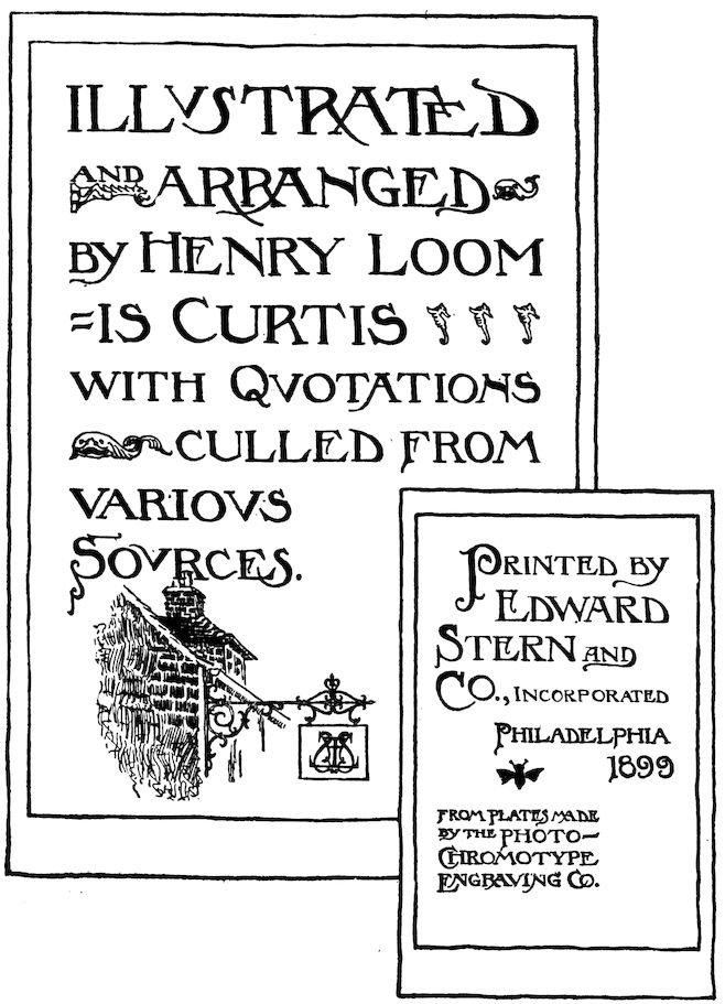 ILLUSTRATED AND ARRANGED BY HENRY LOOMIS CURTIS WITH QUOTATIONS CULLED FROM VARIOUS SOURCES PRINTED BY EDWARD STERN AND CO., INCORPORATED PHILADELPHIA 1899 FROM PLATES MADE BY THE PHOTO-CHROMOTYPE ENGRAVING CO.