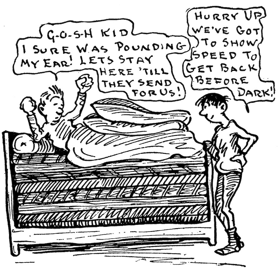 G-O-S-H KID I SURE WAS POUNDING MY EAR! LETS STAY HERE ’TILL THEY SEND FOR US!<br><br> HURRY UP WE’VE GOT TO SHOW SPEED TO GET BACK BEFORE DARK!